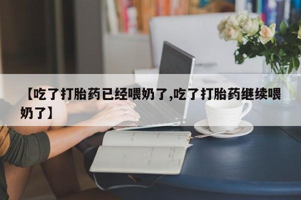 打胎药微信购买官方正品【吃了打胎药已经喂奶了,吃了打胎药继续喂奶了】