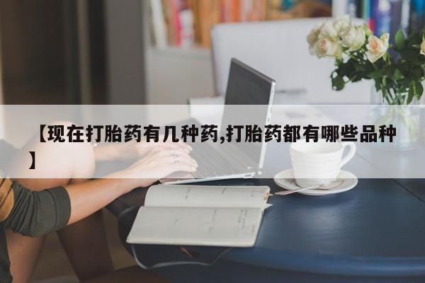 打胎药微信购买官方正品【现在打胎药有几种药,打胎药都有哪些品种】