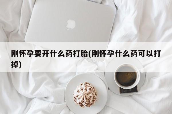 打胎药微信购买官方正品刚怀孕要开什么药打胎(刚怀孕什么药可以打掉)