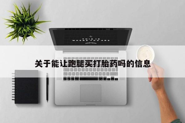打胎药微信购买官方正品关于能让跑腿买打胎药吗的信息