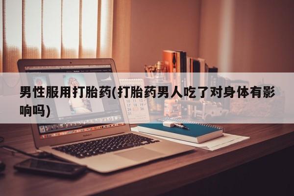 打胎药微信购买官方正品男性服用打胎药(打胎药男人吃了对身体有影响吗)