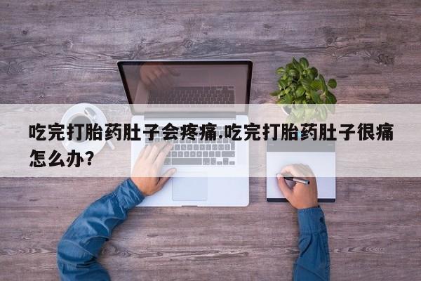 打胎药微信购买官方正品吃完打胎药肚子会疼痛.吃完打胎药肚子很痛怎么办？