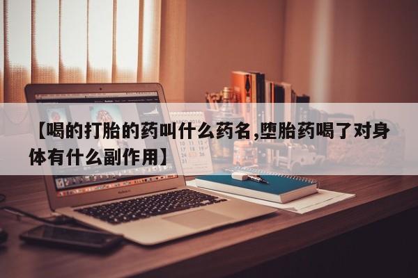 打胎药微信购买官方正品【喝的打胎的药叫什么药名,堕胎药喝了对身体有什么副作用】