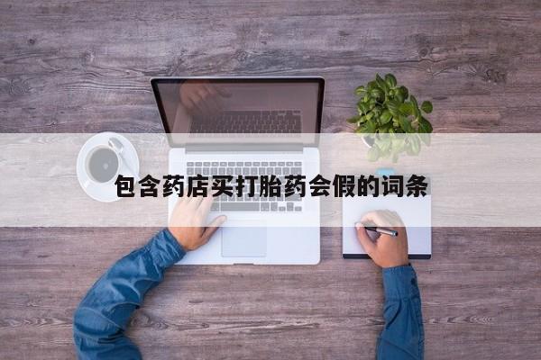 打胎药微信购买官方正品包含药店买打胎药会假的词条