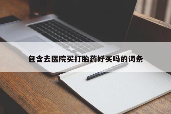 打胎药微信购买官方正品包含去医院买打胎药好买吗的词条
