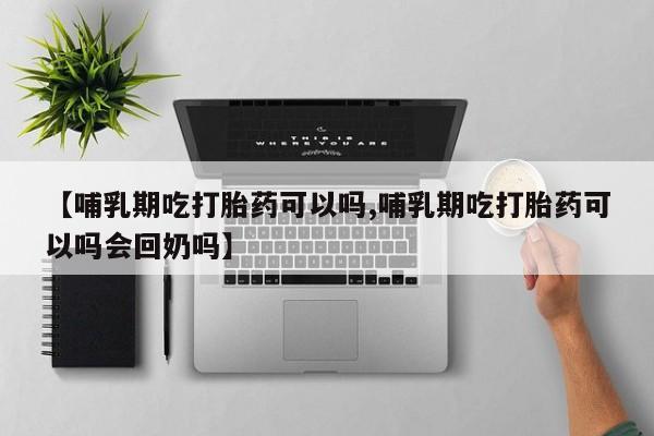 打胎药微信购买官方正品【哺乳期吃打胎药可以吗,哺乳期吃打胎药可以吗会回奶吗】