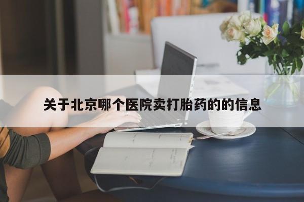 打胎药微信购买官方正品关于北京哪个医院卖打胎药的的信息