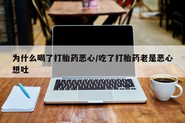 打胎药微信购买官方正品为什么喝了打胎药恶心/吃了打胎药老是恶心想吐