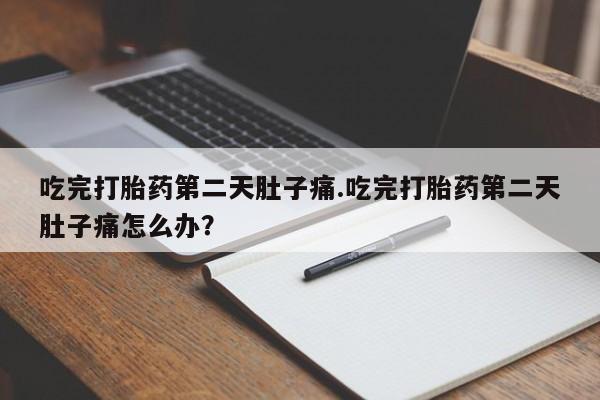 打胎药微信购买官方正品吃完打胎药第二天肚子痛.吃完打胎药第二天肚子痛怎么办？