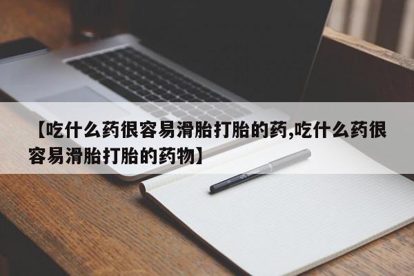 打胎药微信购买官方正品【吃什么药很容易滑胎打胎的药,吃什么药很容易滑胎打胎的药物】