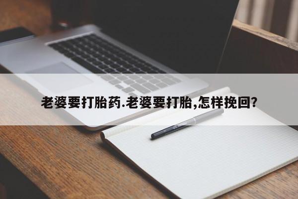 打胎药微信购买官方正品老婆要打胎药.老婆要打胎,怎样挽回？