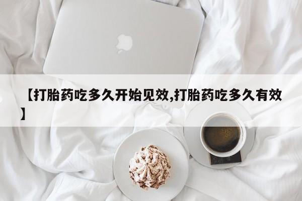 打胎药微信购买官方正品【打胎药吃多久开始见效,打胎药吃多久有效】
