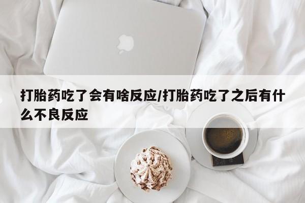 打胎药微信购买官方正品打胎药吃了会有啥反应/打胎药吃了之后有什么不良反应