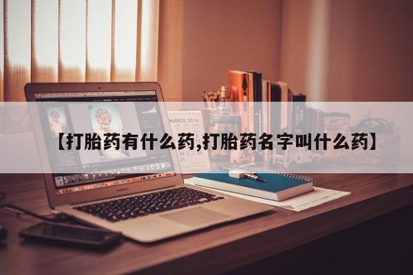 打胎药微信购买官方正品【打胎药有什么药,打胎药名字叫什么药】