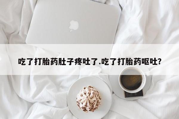 打胎药微信购买官方正品吃了打胎药肚子疼吐了.吃了打胎药呕吐？