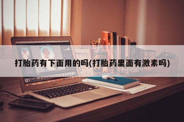 打胎药微信购买官方正品打胎药有下面用的吗(打胎药里面有激素吗)