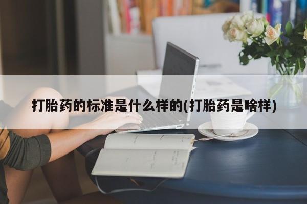 打胎药微信购买官方正品打胎药的标准是什么样的(打胎药是啥样)