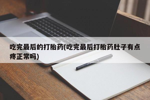 打胎药微信购买官方正品吃完最后的打胎药(吃完最后打胎药肚子有点疼正常吗)