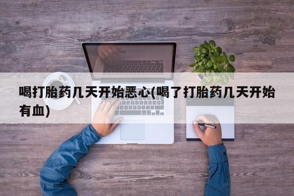 打胎药微信购买官方正品喝打胎药几天开始恶心(喝了打胎药几天开始有血)