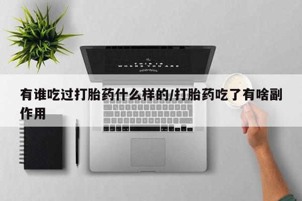 打胎药微信购买官方正品有谁吃过打胎药什么样的/打胎药吃了有啥副作用