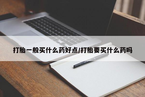 打胎药微信购买官方正品打胎一般买什么药好点/打胎要买什么药吗