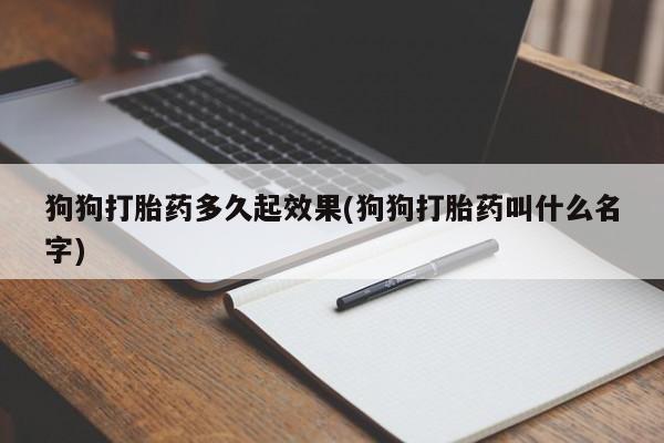 打胎药微信购买官方正品狗狗打胎药多久起效果(狗狗打胎药叫什么名字)