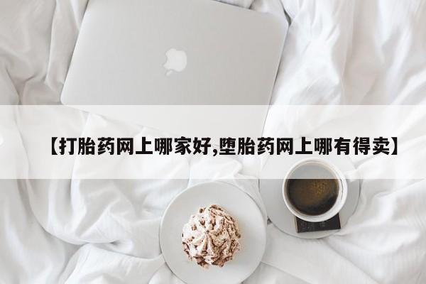 打胎药微信购买官方正品【打胎药网上哪家好,堕胎药网上哪有得卖】