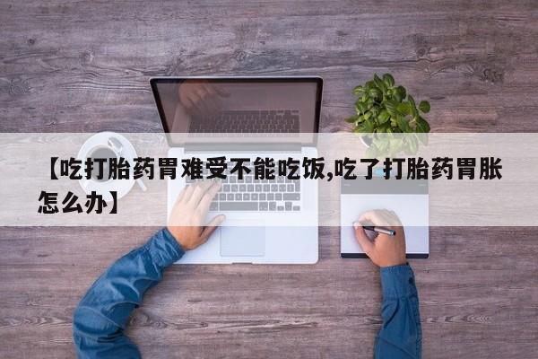 打胎药微信购买官方正品【吃打胎药胃难受不能吃饭,吃了打胎药胃胀怎么办】