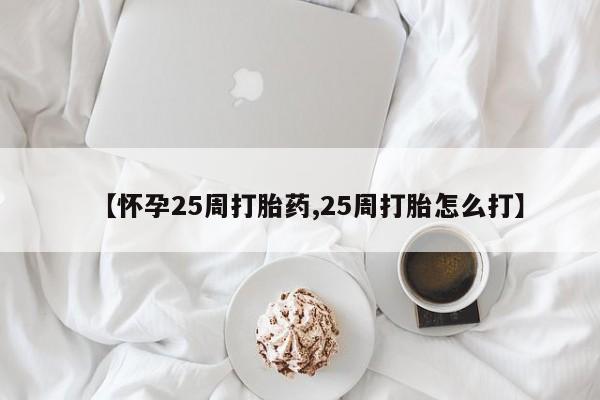 打胎药微信购买官方正品【怀孕25周打胎药,25周打胎怎么打】