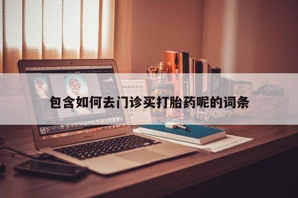 打胎药微信购买官方正品包含如何去门诊买打胎药呢的词条