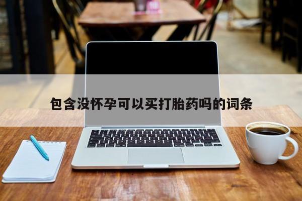 打胎药微信购买官方正品包含没怀孕可以买打胎药吗的词条