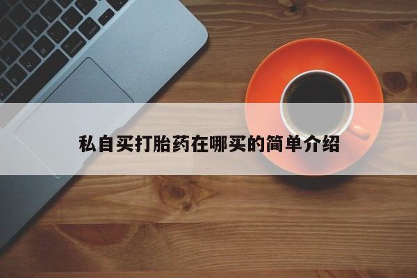 打胎药微信购买官方正品私自买打胎药在哪买的简单介绍