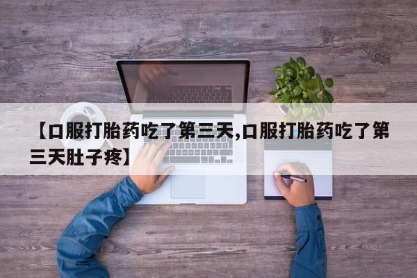 打胎药微信购买官方正品【口服打胎药吃了第三天,口服打胎药吃了第三天肚子疼】