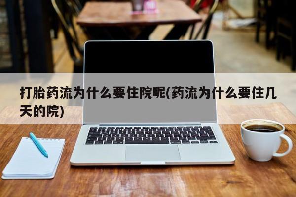 打胎药微信购买官方正品打胎药流为什么要住院呢(药流为什么要住几天的院)