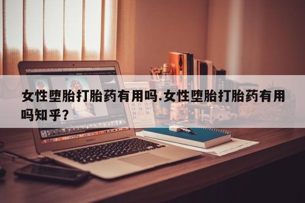 打胎药微信购买官方正品女性堕胎打胎药有用吗.女性堕胎打胎药有用吗知乎？