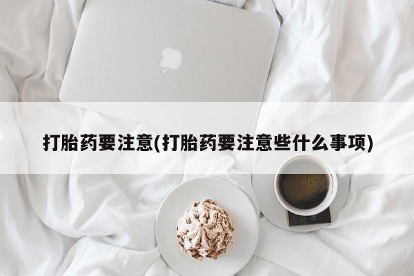打胎药微信购买官方正品打胎药要注意(打胎药要注意些什么事项)