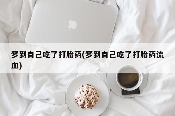 打胎药微信购买官方正品梦到自己吃了打胎药(梦到自己吃了打胎药流血)