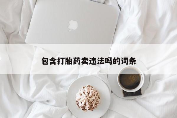打胎药微信购买官方正品包含打胎药卖违法吗的词条