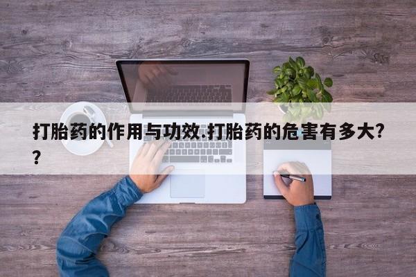 打胎药微信购买官方正品打胎药的作用与功效.打胎药的危害有多大??