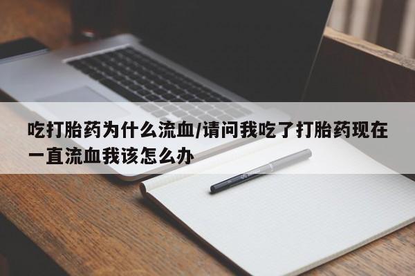 打胎药微信购买官方正品吃打胎药为什么流血/请问我吃了打胎药现在一直流血我该怎么办