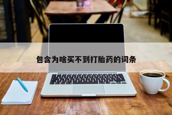 打胎药微信购买官方正品包含为啥买不到打胎药的词条