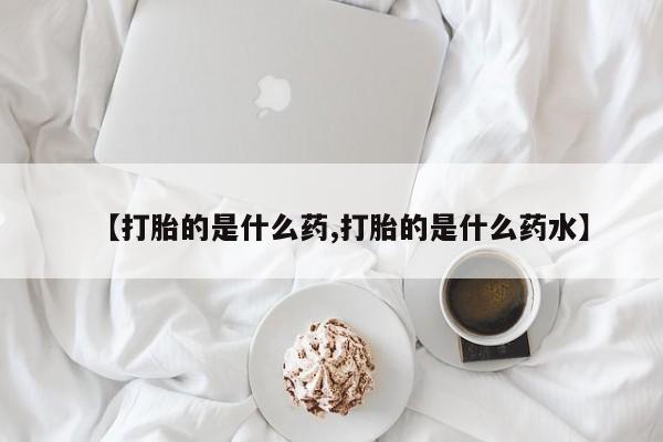 打胎药微信购买官方正品【打胎的是什么药,打胎的是什么药水】