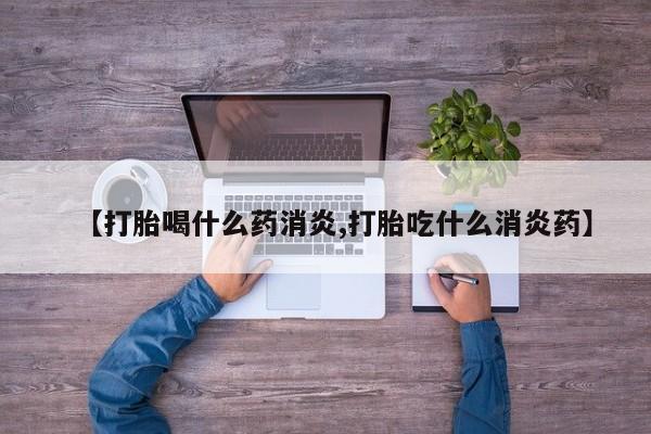 打胎药微信购买官方正品【打胎喝什么药消炎,打胎吃什么消炎药】