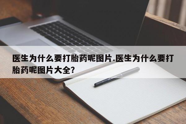 打胎药微信购买官方正品医生为什么要打胎药呢图片.医生为什么要打胎药呢图片大全?