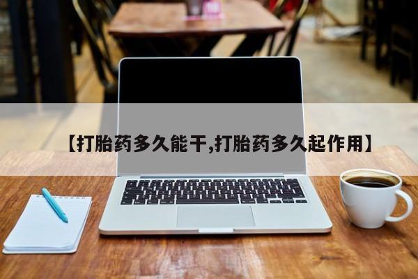 打胎药微信购买官方正品【打胎药多久能干,打胎药多久起作用】