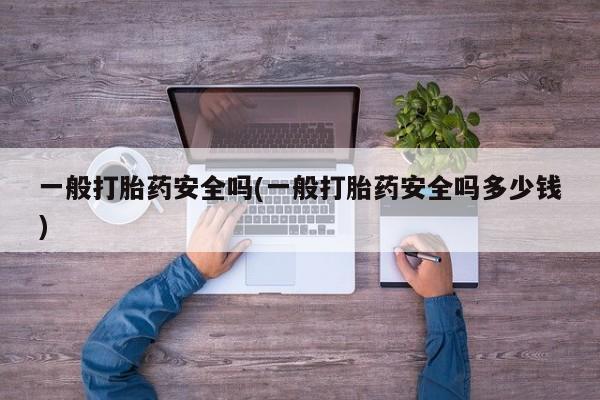 打胎药微信购买官方正品一般打胎药安全吗(一般打胎药安全吗多少钱)