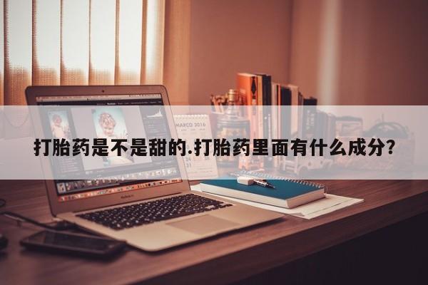 打胎药微信购买官方正品打胎药是不是甜的.打胎药里面有什么成分?