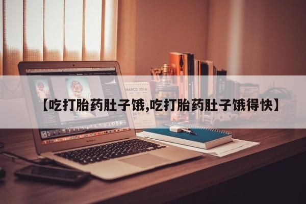 打胎药微信购买官方正品【吃打胎药肚子饿,吃打胎药肚子饿得快】