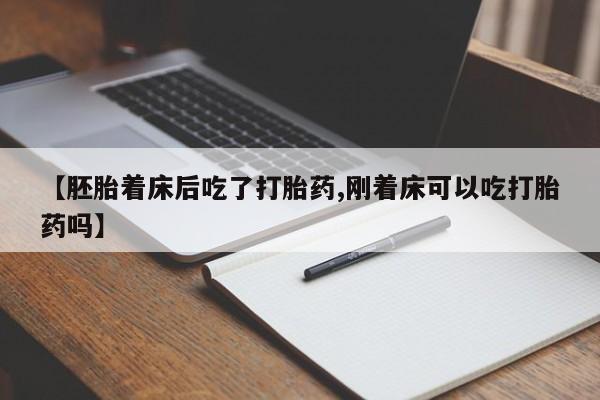 打胎药微信购买官方正品【胚胎着床后吃了打胎药,刚着床可以吃打胎药吗】