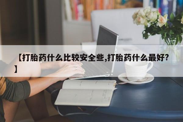 打胎药微信购买官方正品【打胎药什么比较安全些,打胎药什么最好?】